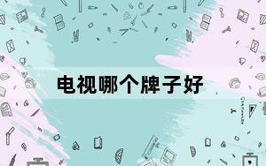 电视哪个牌子好_电视哪个牌子好