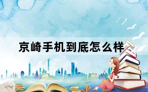 京崎手机到底怎么样_京崎手机怎么样
