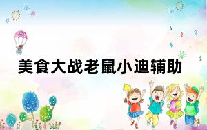 美食大战老鼠小迪辅助 V11.0 2022最新版_美食大战老鼠小迪辅助 V11.0 2022最新版免费下载