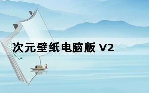 次元壁纸电脑版 V2.3.0 官方最新版_次元壁纸电脑版 V2.3.0 官方最新版功能简介