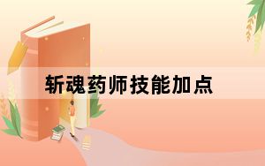 斩魂药师技能加点_《斩魂》药师加点刷图与PK心得