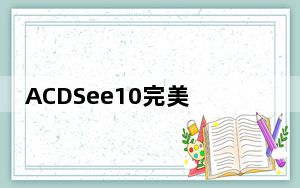 ACDSee10完美破解版 64位 汉化免费版_ACDSee10完美破解版 64位 汉化免费版免费下载