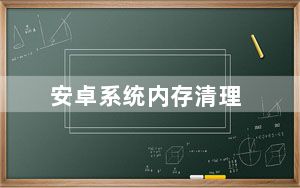 安卓系统内存清理_安卓系统内存清理