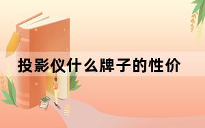 投影仪什么牌子的性价比最高_投影仪什么牌子