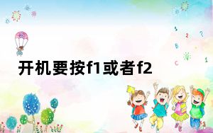 开机要按f1或者f2如何设置_开机要按f1