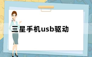 三星手机usb驱动_三星手机USB驱动怎么用
