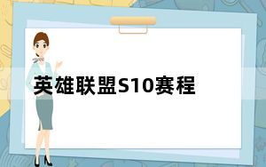 英雄联盟S10赛程_英雄联盟S10赛程