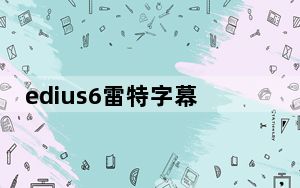 edius6雷特字幕破解版 32/64位 免费版_edius6雷特字幕破解版 32/64位 免费版免费下载