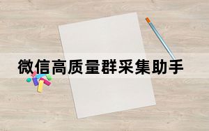 微信高质量群采集助手 V2.3 绿色免费版_微信高质量群采集助手 V2.3 绿色免费版免费下载