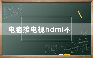 电脑接电视hdmi不显示_电脑接电视