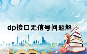 dp接口无信号问题解决办法_dp接口