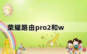 荣耀路由pro2和ws5200四核版_荣耀路由pro