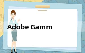 Adobe Gamma Win7 64位_显示器调整软件 V2007 绿色版_Adobe Gamma Win7 64位_