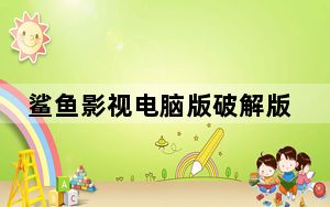 鲨鱼影视电脑版破解版 V31.0 免费PC版_鲨鱼影视电脑版破解版 V31.0 免费PC版免费下载