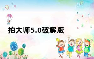 拍大师5.0破解版 V5.1 免费中文版_拍大师5.0破解版 V5.1 免费中文版免费下载