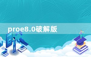 proe8.0破解版 32/64位 中文破解版_proe8.0破解版 32/64位 中文破解版免费下载