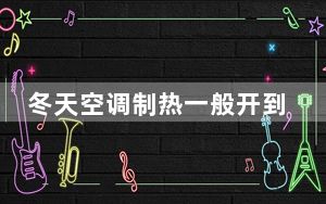 冬天空调制热一般开到多少度合适省电_冬天空调制热一般开到多少度合适