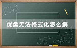 优盘无法格式化怎么解决_优盘无法格式化