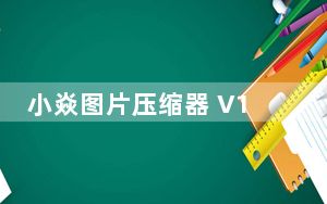 小焱图片压缩器 V1.0 绿色版_小焱图片压缩器 V1.0 绿色版免费下载