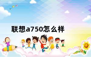 联想a750怎么样_联想A750怎么样