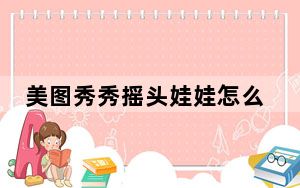 美图秀秀摇头娃娃怎么使用_美图秀秀摇头娃娃
