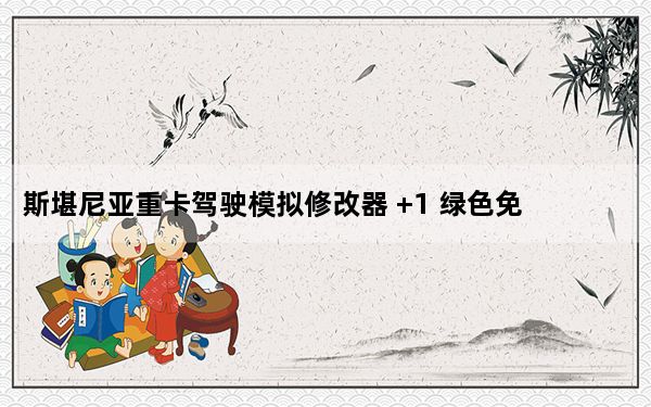 斯堪尼亚重卡驾驶模拟修改器 +1 绿色免费版_斯堪尼亚重卡驾驶模拟修改器 +1 绿色免费版免费下载