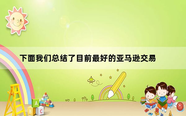 下面我们总结了目前最好的亚马逊交易