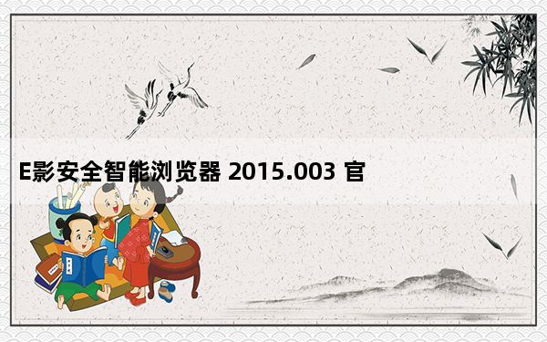 E影安全智能浏览器 2015.003 官方最新版_E影安全智能浏览器 2015.003 官方最新版免费下载
