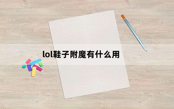 lol鞋子附魔有什么用_lol鞋子如何附魔