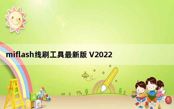 miflash线刷工具最新版 V2022 Win版_miflash线刷工具最新版 V2022 Win版免费下载