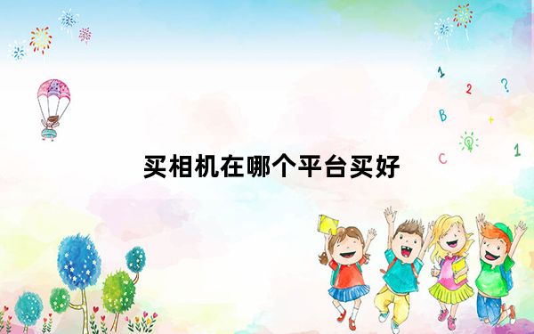买相机在哪个平台买好_买相机