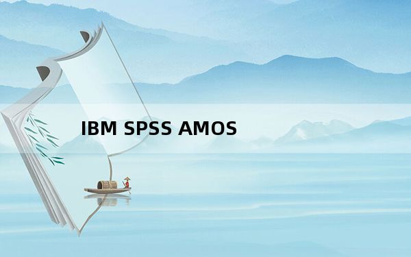 IBM SPSS AMOS_数据统计分析软件 V26.0 免费版_IBM SPSS AMOS_数据统计分析软件 V26.