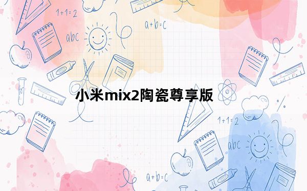 小米mix2陶瓷尊享版_小米mix2