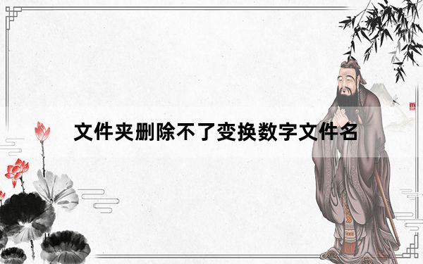 文件夹删除不了变换数字文件名_文件夹删除不了