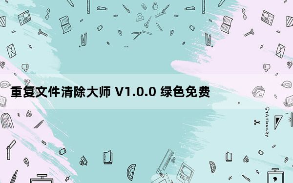 重复文件清除大师 V1.0.0 绿色免费版_重复文件清除大师 V1.0.0 绿色免费版免费下载