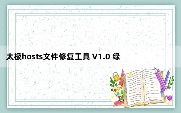 太极hosts文件修复工具 V1.0 绿色免费版_太极hosts文件修复工具 V1.0 绿色免费版功能简介