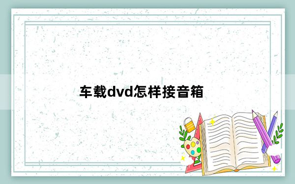车载dvd怎样接音箱_车载dvd