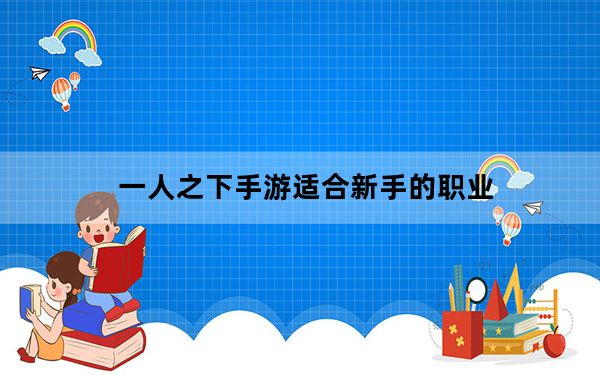 一人之下手游适合新手的职业_一人之下手游平民职业