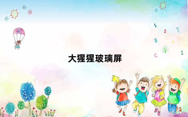 大猩猩玻璃屏_大猩猩玻璃屏好及还是钢化玻璃好