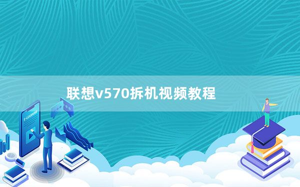 联想v570拆机视频教程_联想v570报价