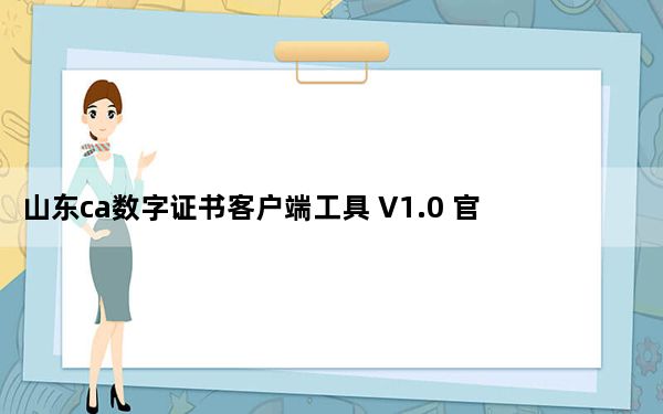 山东ca数字证书客户端工具 V1.0 官方最新版_山东ca数字证书客户端工具 V1.0 官方最新版免费下载