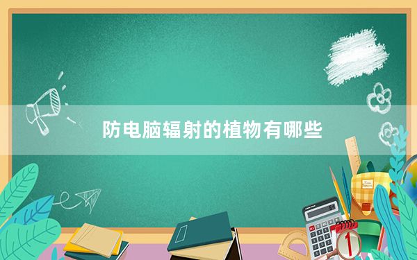 防电脑辐射的植物有哪些_防电脑辐射的植物