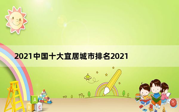 2021中国十大宜居城市排名2021_全国宜居城市排名2021最新排名_十大宜居城市