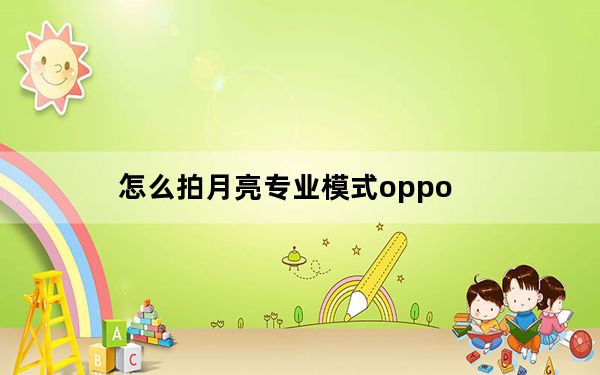 怎么拍月亮专业模式oppo_怎么拍月亮