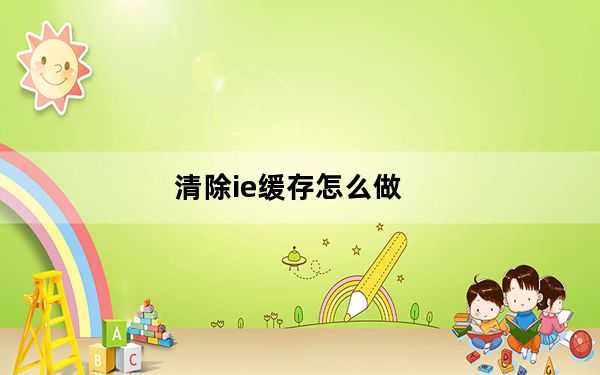 清除ie缓存怎么做_清除ie缓存