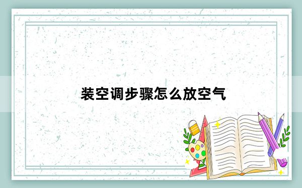 装空调步骤怎么放空气_装空调步骤