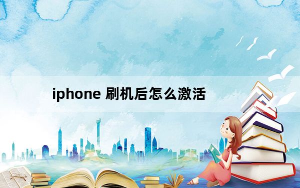iphone 刷机后怎么激活_iphone 刷机