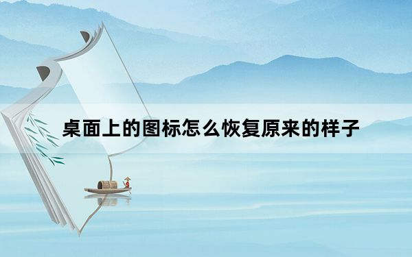 桌面上的图标怎么恢复原来的样子_桌面上的图标删不掉