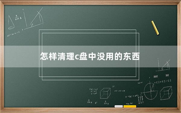 怎样清理c盘中没用的东西_怎样清理c盘