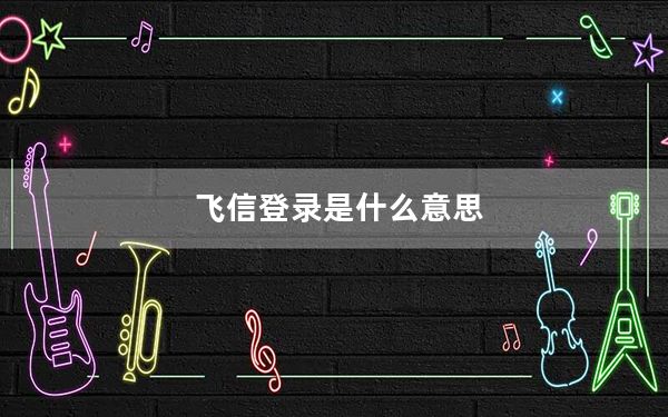 飞信登录是什么意思_飞信登陆